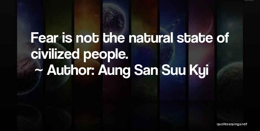 Aung San Suu Kyi Quotes: Fear Is Not The Natural State Of Civilized People.