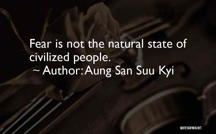 Aung San Suu Kyi Quotes: Fear Is Not The Natural State Of Civilized People.