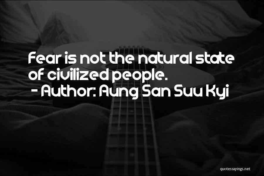 Aung San Suu Kyi Quotes: Fear Is Not The Natural State Of Civilized People.