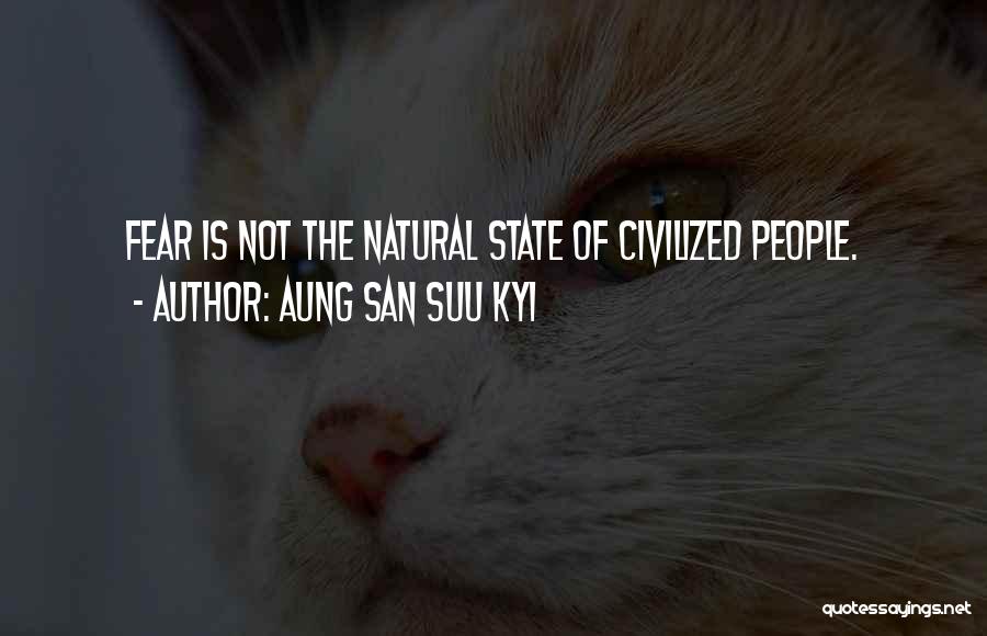 Aung San Suu Kyi Quotes: Fear Is Not The Natural State Of Civilized People.