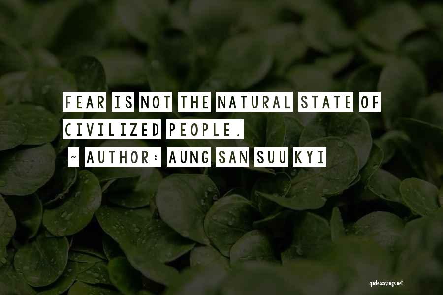 Aung San Suu Kyi Quotes: Fear Is Not The Natural State Of Civilized People.