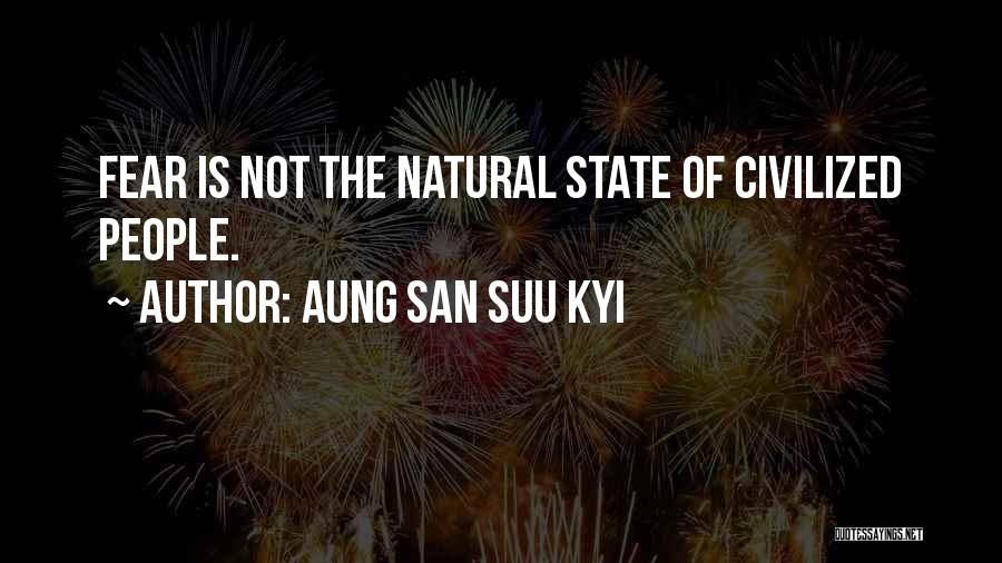 Aung San Suu Kyi Quotes: Fear Is Not The Natural State Of Civilized People.