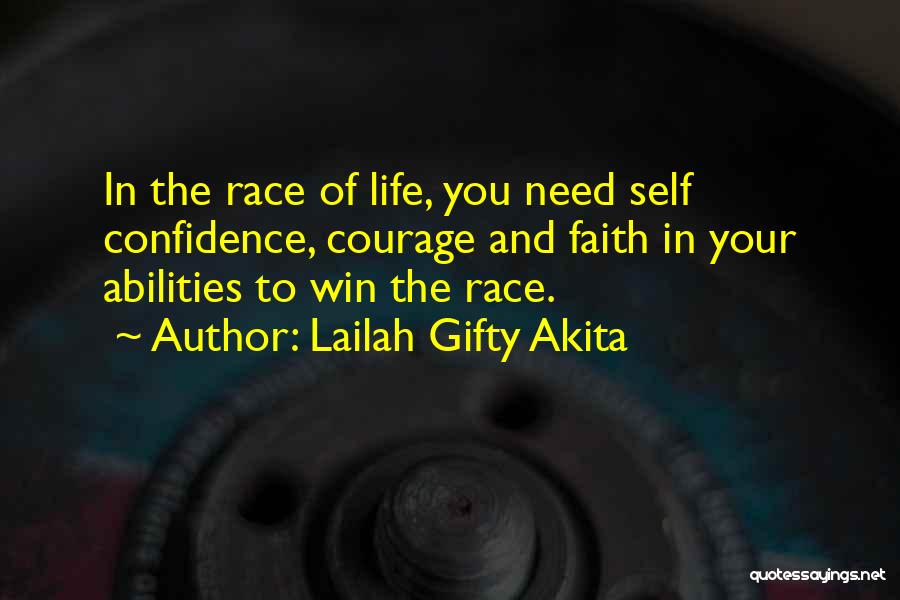 Lailah Gifty Akita Quotes: In The Race Of Life, You Need Self Confidence, Courage And Faith In Your Abilities To Win The Race.