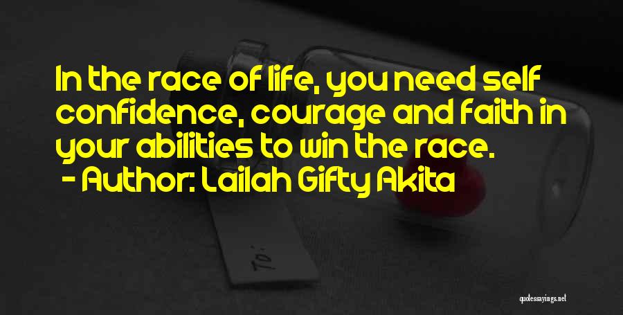 Lailah Gifty Akita Quotes: In The Race Of Life, You Need Self Confidence, Courage And Faith In Your Abilities To Win The Race.