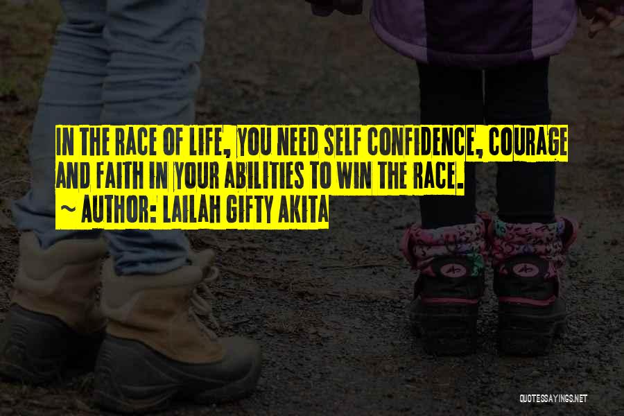 Lailah Gifty Akita Quotes: In The Race Of Life, You Need Self Confidence, Courage And Faith In Your Abilities To Win The Race.