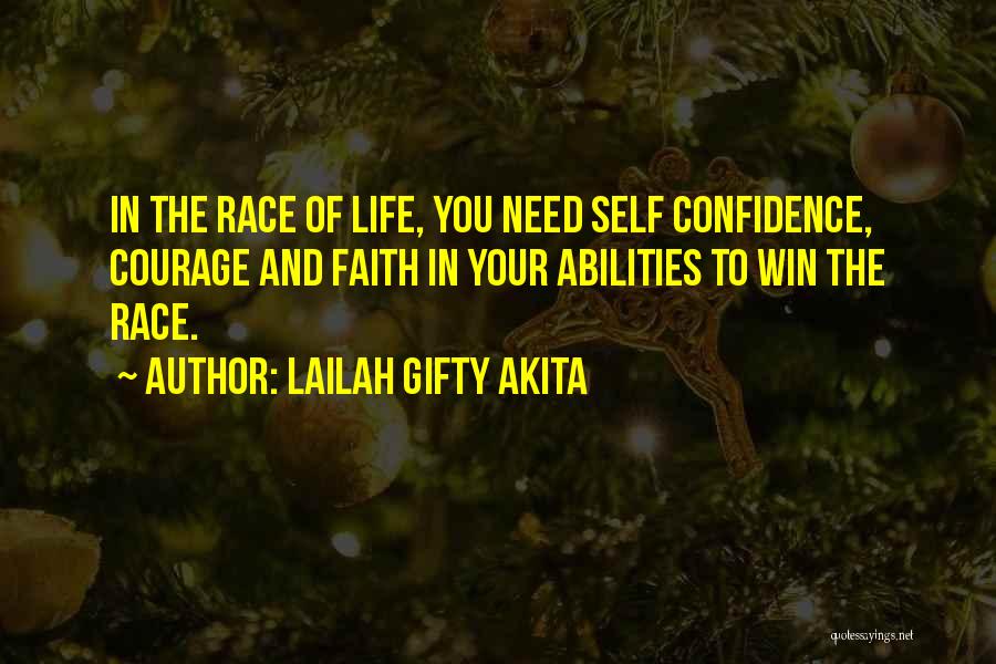 Lailah Gifty Akita Quotes: In The Race Of Life, You Need Self Confidence, Courage And Faith In Your Abilities To Win The Race.