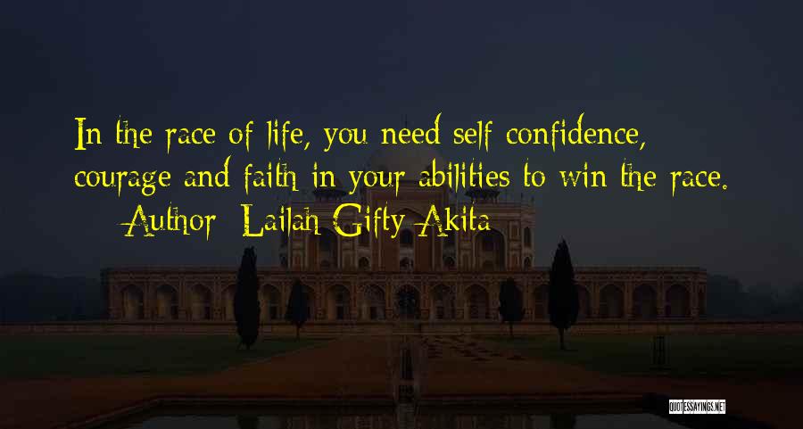 Lailah Gifty Akita Quotes: In The Race Of Life, You Need Self Confidence, Courage And Faith In Your Abilities To Win The Race.