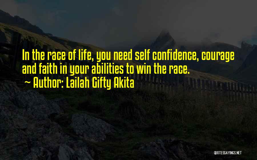 Lailah Gifty Akita Quotes: In The Race Of Life, You Need Self Confidence, Courage And Faith In Your Abilities To Win The Race.