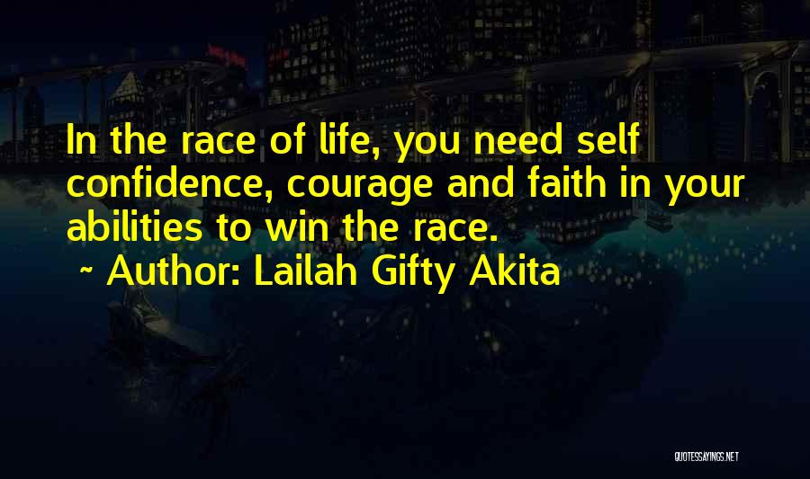 Lailah Gifty Akita Quotes: In The Race Of Life, You Need Self Confidence, Courage And Faith In Your Abilities To Win The Race.