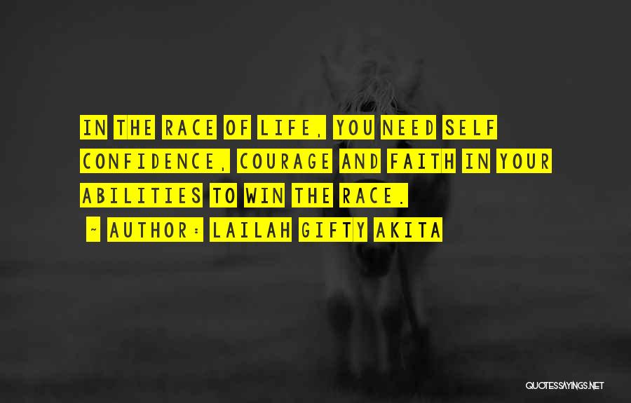 Lailah Gifty Akita Quotes: In The Race Of Life, You Need Self Confidence, Courage And Faith In Your Abilities To Win The Race.