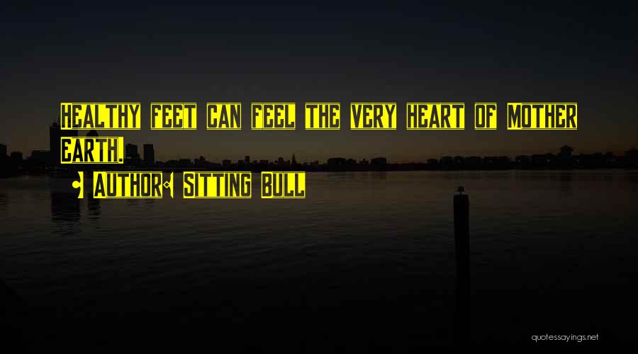 Sitting Bull Quotes: Healthy Feet Can Feel The Very Heart Of Mother Earth.