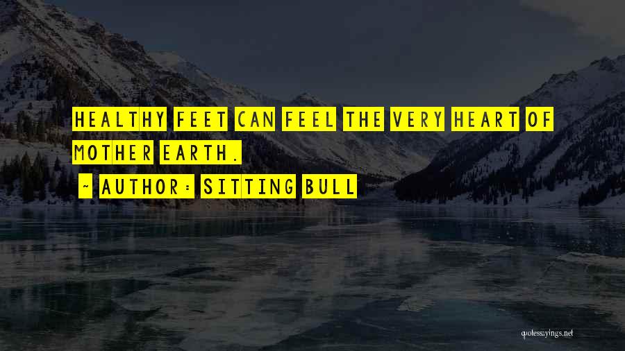 Sitting Bull Quotes: Healthy Feet Can Feel The Very Heart Of Mother Earth.
