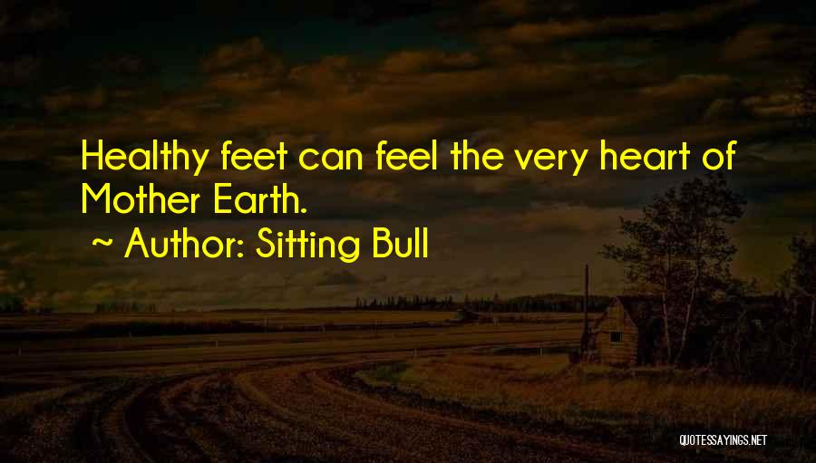 Sitting Bull Quotes: Healthy Feet Can Feel The Very Heart Of Mother Earth.
