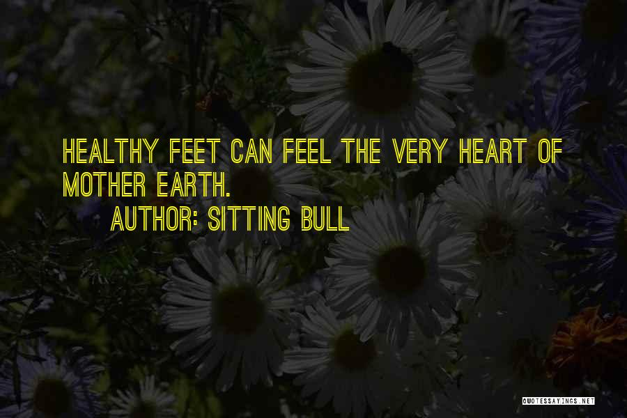 Sitting Bull Quotes: Healthy Feet Can Feel The Very Heart Of Mother Earth.