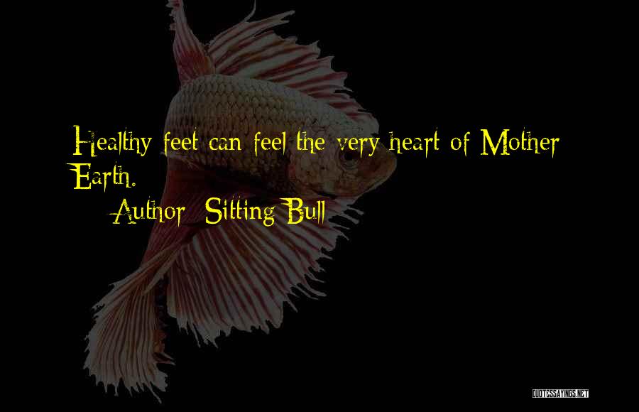 Sitting Bull Quotes: Healthy Feet Can Feel The Very Heart Of Mother Earth.