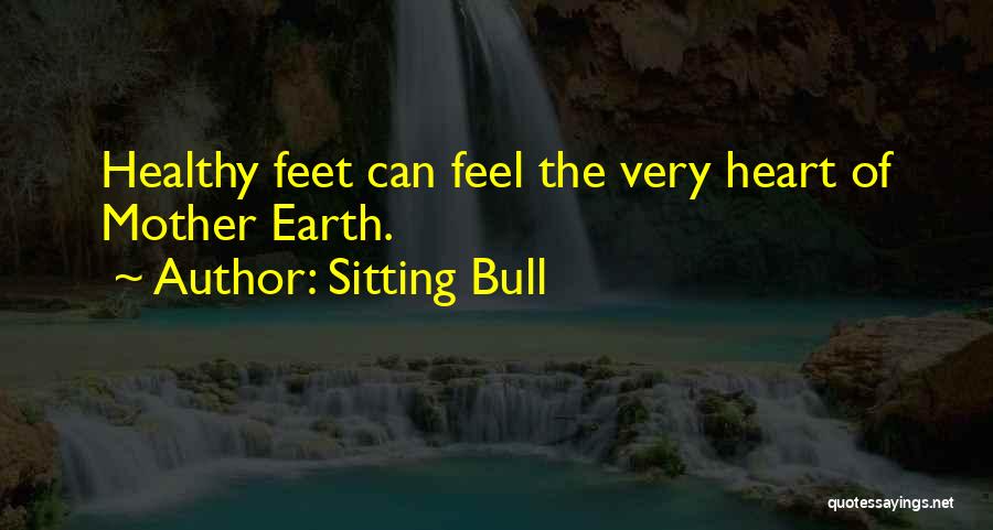 Sitting Bull Quotes: Healthy Feet Can Feel The Very Heart Of Mother Earth.