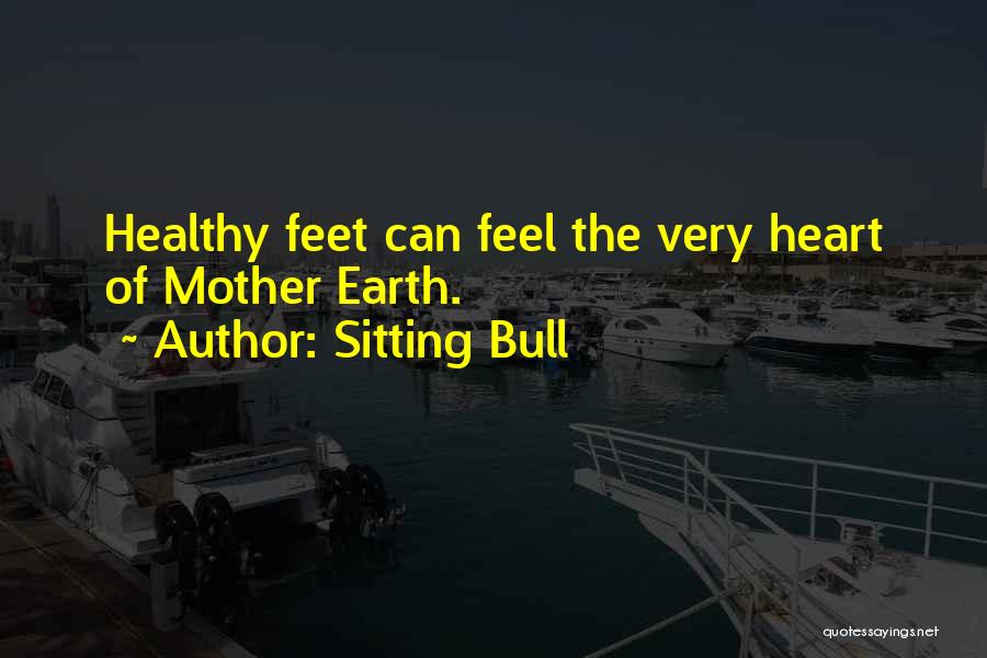 Sitting Bull Quotes: Healthy Feet Can Feel The Very Heart Of Mother Earth.