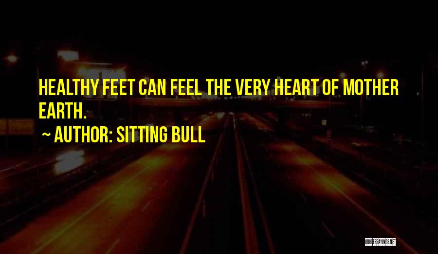 Sitting Bull Quotes: Healthy Feet Can Feel The Very Heart Of Mother Earth.