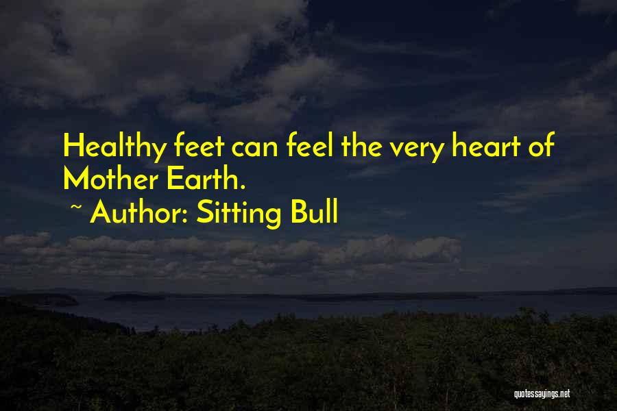 Sitting Bull Quotes: Healthy Feet Can Feel The Very Heart Of Mother Earth.