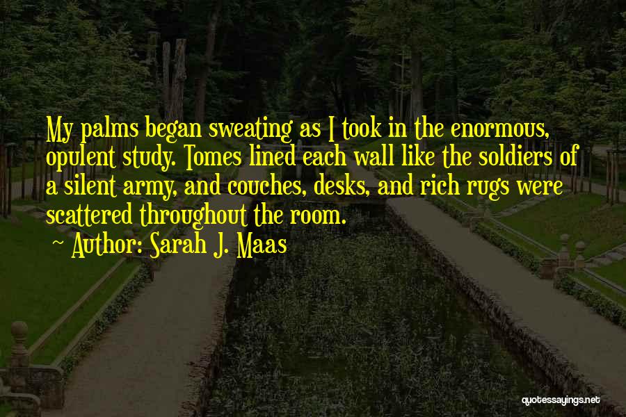 Sarah J. Maas Quotes: My Palms Began Sweating As I Took In The Enormous, Opulent Study. Tomes Lined Each Wall Like The Soldiers Of