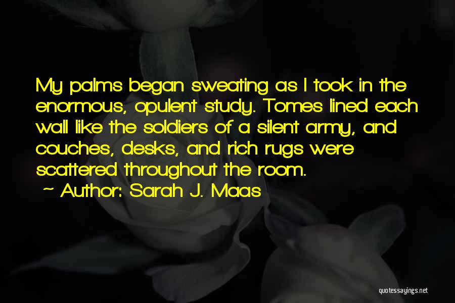 Sarah J. Maas Quotes: My Palms Began Sweating As I Took In The Enormous, Opulent Study. Tomes Lined Each Wall Like The Soldiers Of