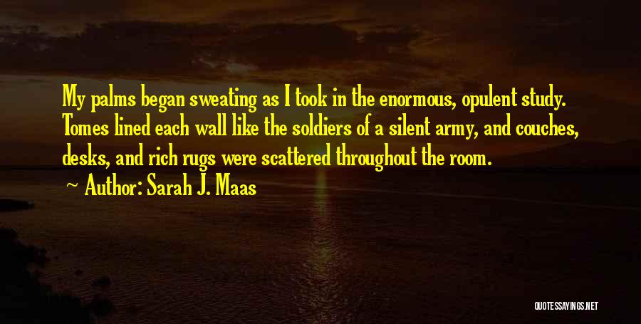 Sarah J. Maas Quotes: My Palms Began Sweating As I Took In The Enormous, Opulent Study. Tomes Lined Each Wall Like The Soldiers Of