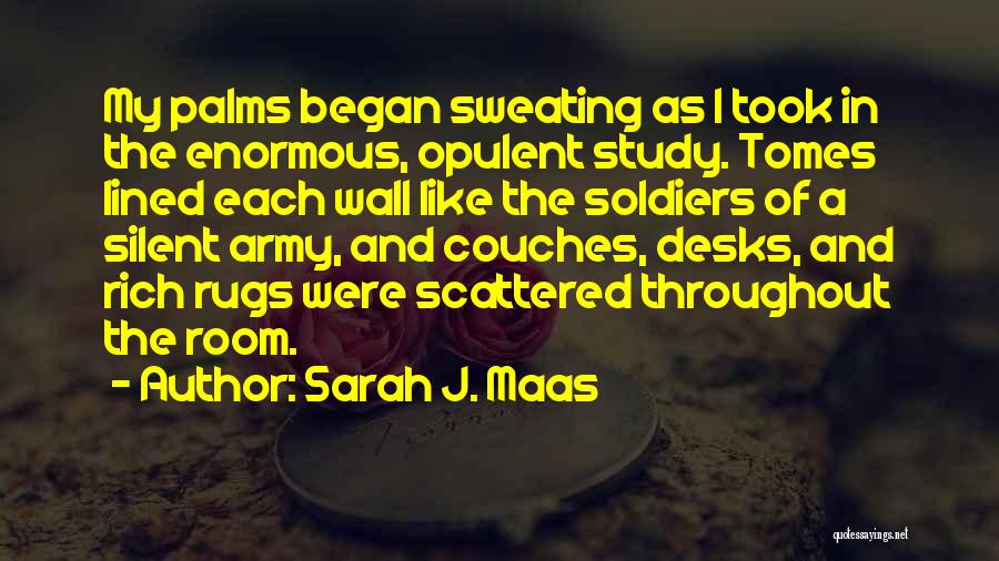 Sarah J. Maas Quotes: My Palms Began Sweating As I Took In The Enormous, Opulent Study. Tomes Lined Each Wall Like The Soldiers Of