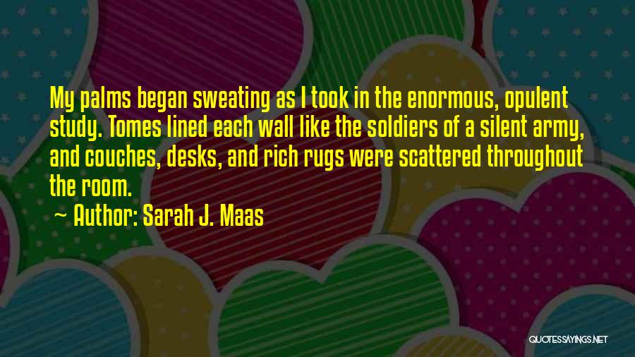 Sarah J. Maas Quotes: My Palms Began Sweating As I Took In The Enormous, Opulent Study. Tomes Lined Each Wall Like The Soldiers Of