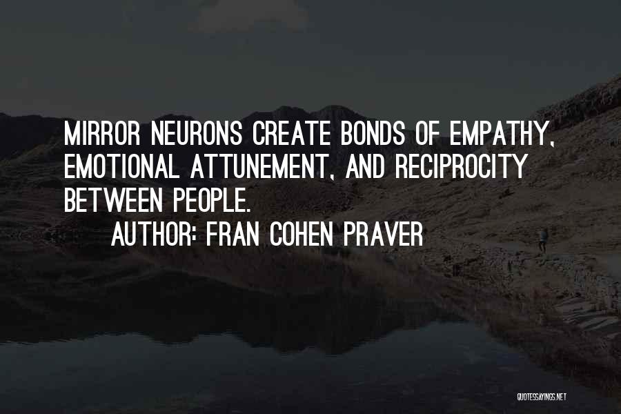 Fran Cohen Praver Quotes: Mirror Neurons Create Bonds Of Empathy, Emotional Attunement, And Reciprocity Between People.