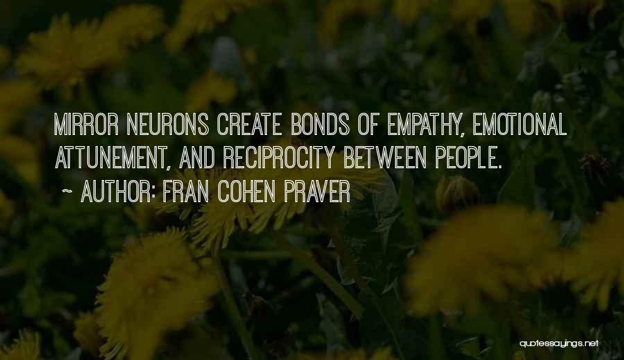 Fran Cohen Praver Quotes: Mirror Neurons Create Bonds Of Empathy, Emotional Attunement, And Reciprocity Between People.