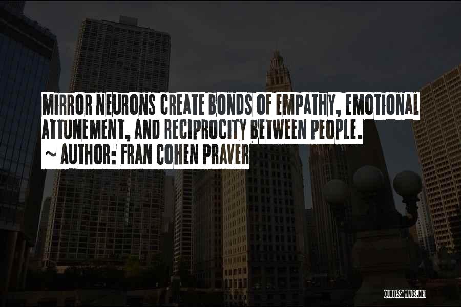 Fran Cohen Praver Quotes: Mirror Neurons Create Bonds Of Empathy, Emotional Attunement, And Reciprocity Between People.