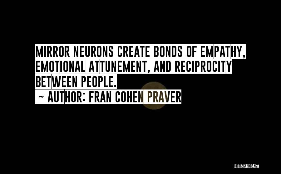 Fran Cohen Praver Quotes: Mirror Neurons Create Bonds Of Empathy, Emotional Attunement, And Reciprocity Between People.