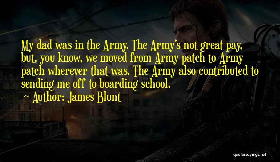 James Blunt Quotes: My Dad Was In The Army. The Army's Not Great Pay, But, You Know, We Moved From Army Patch To