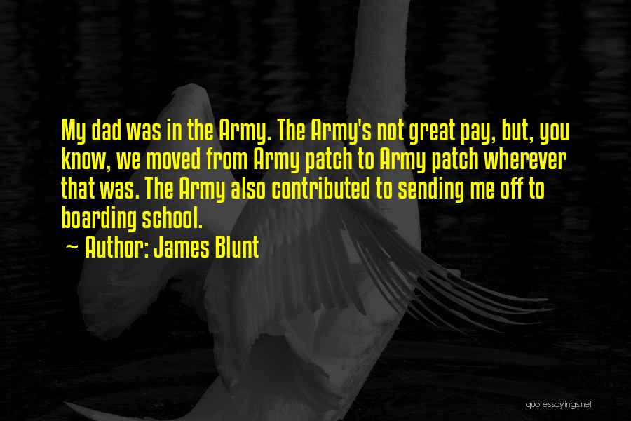 James Blunt Quotes: My Dad Was In The Army. The Army's Not Great Pay, But, You Know, We Moved From Army Patch To