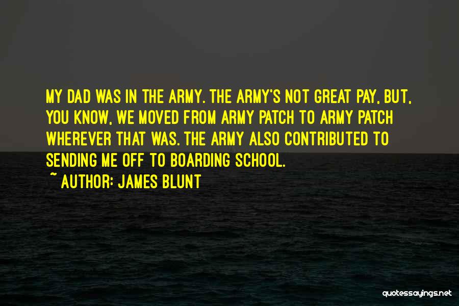 James Blunt Quotes: My Dad Was In The Army. The Army's Not Great Pay, But, You Know, We Moved From Army Patch To
