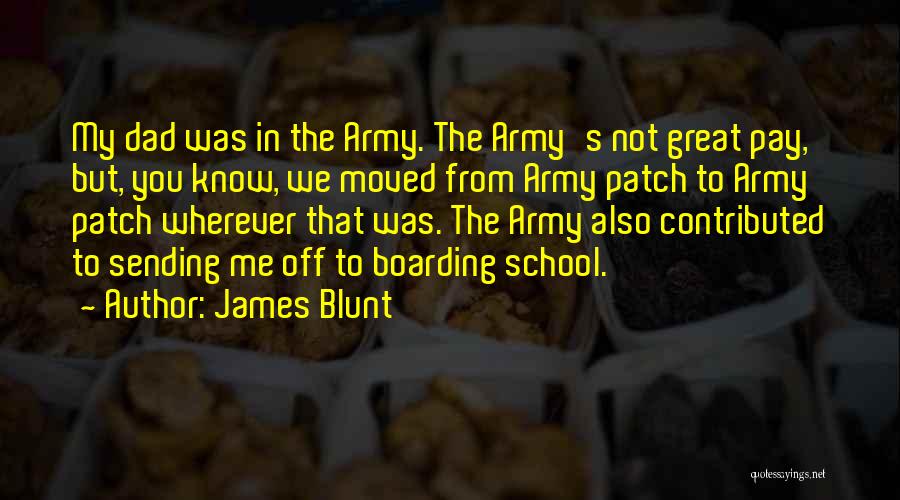 James Blunt Quotes: My Dad Was In The Army. The Army's Not Great Pay, But, You Know, We Moved From Army Patch To