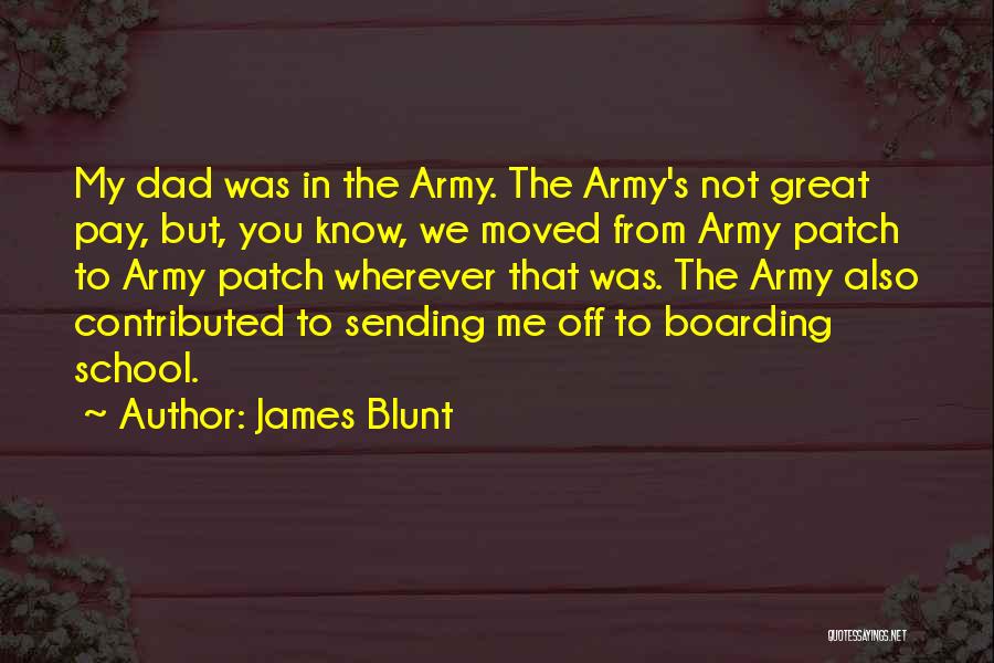 James Blunt Quotes: My Dad Was In The Army. The Army's Not Great Pay, But, You Know, We Moved From Army Patch To