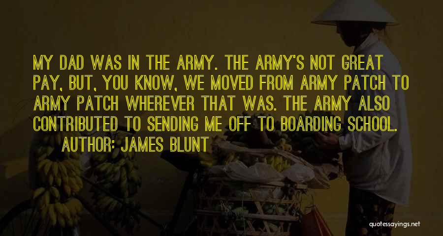 James Blunt Quotes: My Dad Was In The Army. The Army's Not Great Pay, But, You Know, We Moved From Army Patch To