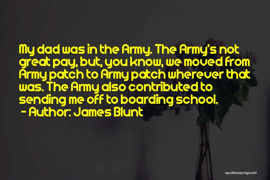 James Blunt Quotes: My Dad Was In The Army. The Army's Not Great Pay, But, You Know, We Moved From Army Patch To