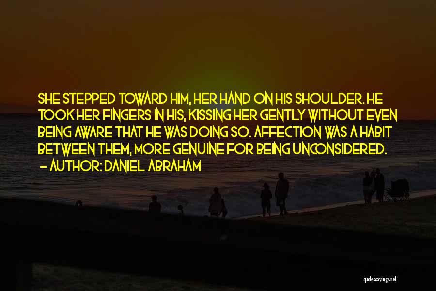 Daniel Abraham Quotes: She Stepped Toward Him, Her Hand On His Shoulder. He Took Her Fingers In His, Kissing Her Gently Without Even