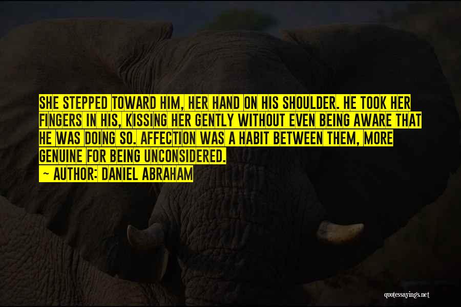 Daniel Abraham Quotes: She Stepped Toward Him, Her Hand On His Shoulder. He Took Her Fingers In His, Kissing Her Gently Without Even