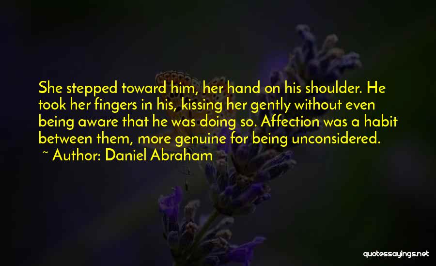 Daniel Abraham Quotes: She Stepped Toward Him, Her Hand On His Shoulder. He Took Her Fingers In His, Kissing Her Gently Without Even