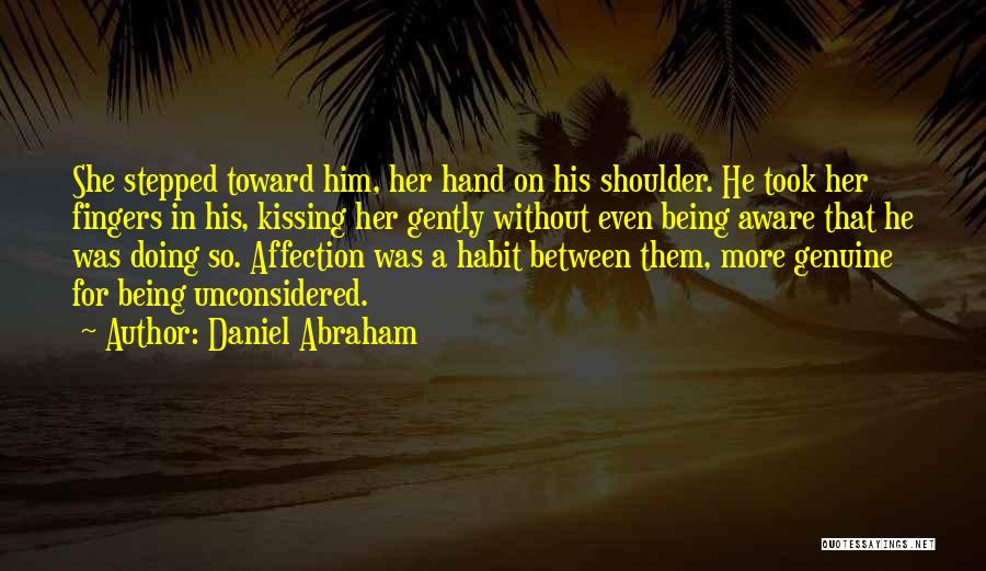 Daniel Abraham Quotes: She Stepped Toward Him, Her Hand On His Shoulder. He Took Her Fingers In His, Kissing Her Gently Without Even
