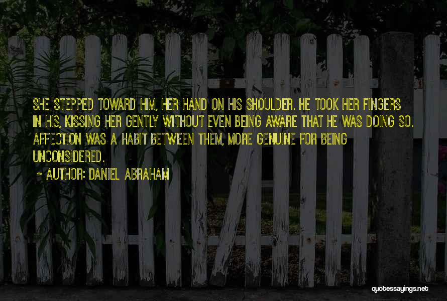 Daniel Abraham Quotes: She Stepped Toward Him, Her Hand On His Shoulder. He Took Her Fingers In His, Kissing Her Gently Without Even