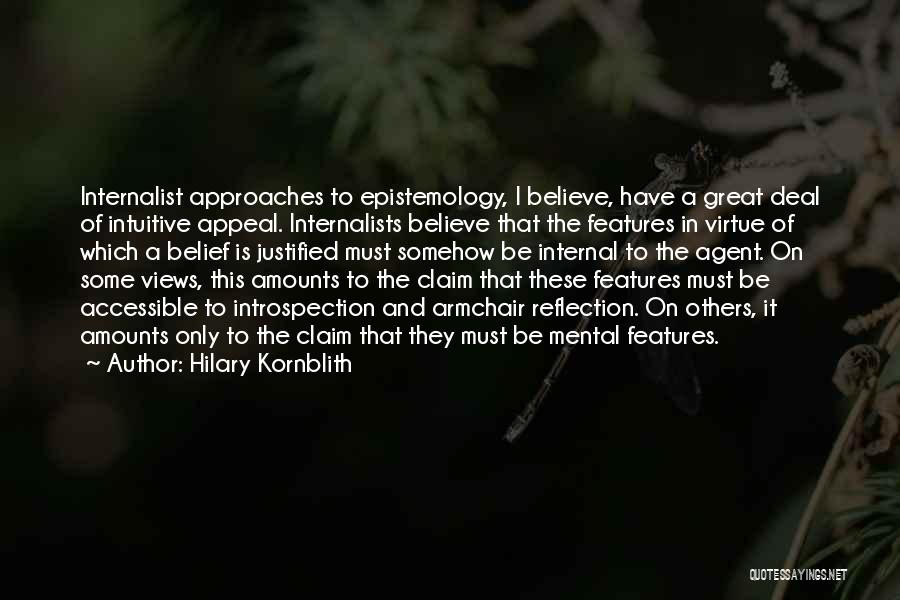 Hilary Kornblith Quotes: Internalist Approaches To Epistemology, I Believe, Have A Great Deal Of Intuitive Appeal. Internalists Believe That The Features In Virtue