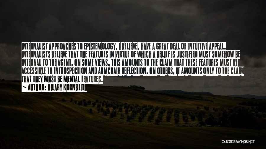Hilary Kornblith Quotes: Internalist Approaches To Epistemology, I Believe, Have A Great Deal Of Intuitive Appeal. Internalists Believe That The Features In Virtue