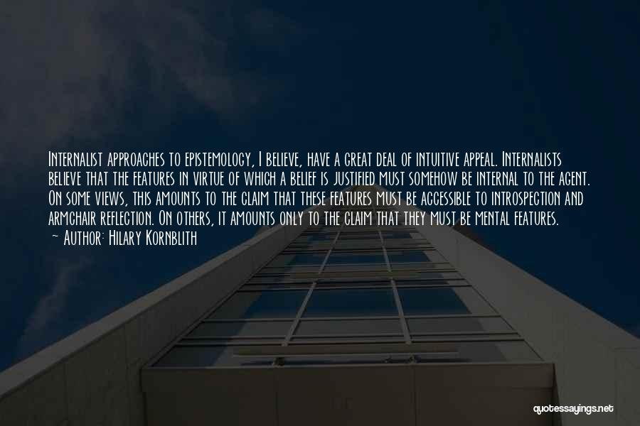 Hilary Kornblith Quotes: Internalist Approaches To Epistemology, I Believe, Have A Great Deal Of Intuitive Appeal. Internalists Believe That The Features In Virtue