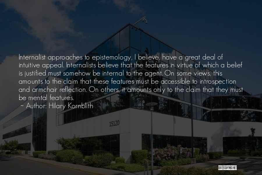 Hilary Kornblith Quotes: Internalist Approaches To Epistemology, I Believe, Have A Great Deal Of Intuitive Appeal. Internalists Believe That The Features In Virtue