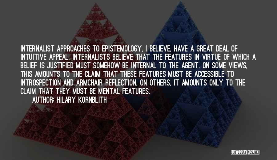 Hilary Kornblith Quotes: Internalist Approaches To Epistemology, I Believe, Have A Great Deal Of Intuitive Appeal. Internalists Believe That The Features In Virtue