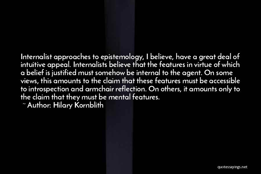 Hilary Kornblith Quotes: Internalist Approaches To Epistemology, I Believe, Have A Great Deal Of Intuitive Appeal. Internalists Believe That The Features In Virtue